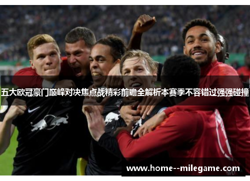 五大欧冠豪门巅峰对决焦点战精彩前瞻全解析本赛季不容错过强强碰撞 五大欧冠豪门巅峰对决焦点战精彩前瞻全解析本赛季不容错过强强碰撞