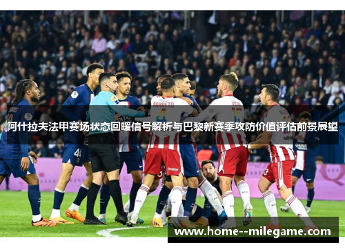 阿什拉夫法甲赛场状态回暖信号解析与巴黎新赛季攻防价值评估前景展望 阿什拉夫法甲赛场状态回暖信号解析与巴黎新赛季攻防价值评估前景展望