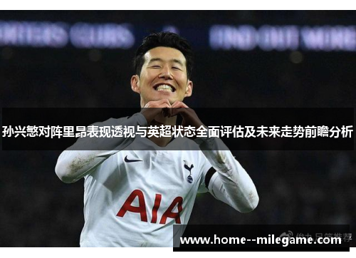 孙兴慜对阵里昂表现透视与英超状态全面评估及未来走势前瞻分析 孙兴慜对阵里昂表现透视与英超状态全面评估及未来走势前瞻分析