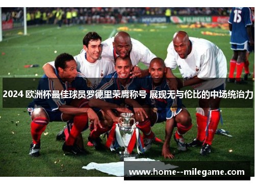 2024 欧洲杯最佳球员罗德里荣膺称号 展现无与伦比的中场统治力 2024 欧洲杯最佳球员罗德里荣膺称号 展现无与伦比的中场统治力