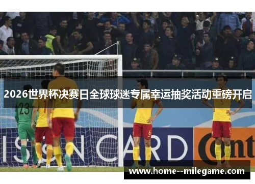 2026世界杯决赛日全球球迷专属幸运抽奖活动重磅开启 2026世界杯决赛日全球球迷专属幸运抽奖活动重磅开启
