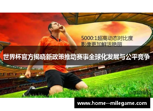 世界杯官方揭晓新政策推动赛事全球化发展与公平竞争 世界杯官方揭晓新政策推动赛事全球化发展与公平竞争