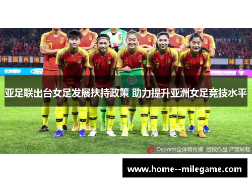 亚足联出台女足发展扶持政策 助力提升亚洲女足竞技水平 亚足联出台女足发展扶持政策 助力提升亚洲女足竞技水平