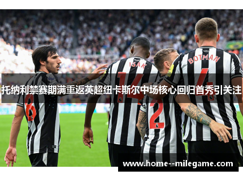 托纳利禁赛期满重返英超纽卡斯尔中场核心回归首秀引关注