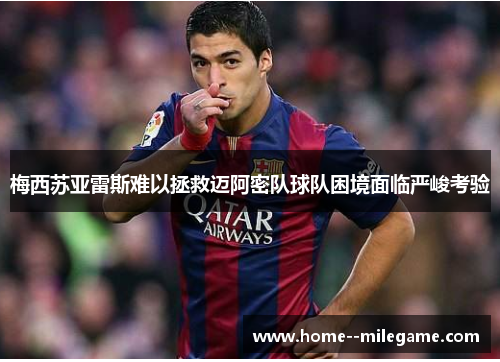 梅西苏亚雷斯难以拯救迈阿密队球队困境面临严峻考验