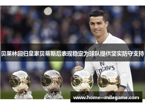 贝莱林回归皇家贝蒂斯后表现稳定为球队提供坚实防守支持 贝莱林回归皇家贝蒂斯后表现稳定为球队提供坚实防守支持