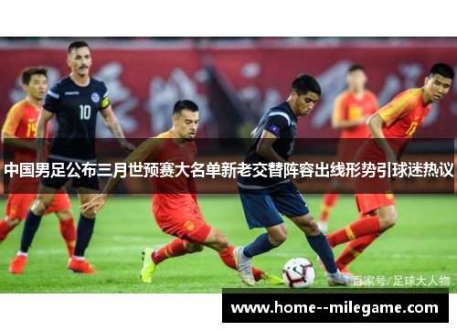 中国男足公布三月世预赛大名单新老交替阵容出线形势引球迷热议