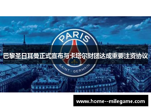 巴黎圣日耳曼正式宣布与卡塔尔财团达成重要注资协议