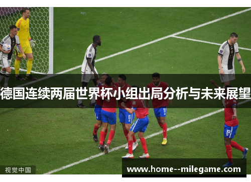 德国连续两届世界杯小组出局分析与未来展望