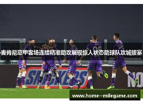 麦肯尼意甲客场连续精准助攻展现惊人状态助球队攻城拔寨