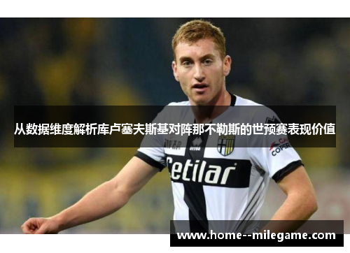 从数据维度解析库卢塞夫斯基对阵那不勒斯的世预赛表现价值