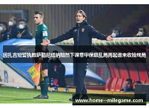 因扎吉短暂执教萨勒尼塔纳黯然下课意甲保级乱局再起谁来收拾残局