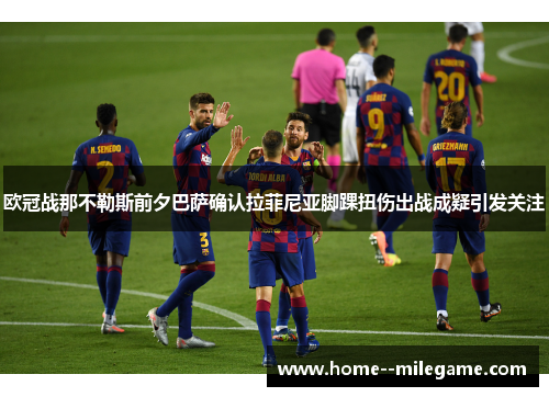 欧冠战那不勒斯前夕巴萨确认拉菲尼亚脚踝扭伤出战成疑引发关注 欧冠战那不勒斯前夕巴萨确认拉菲尼亚脚踝扭伤出战成疑引发关注