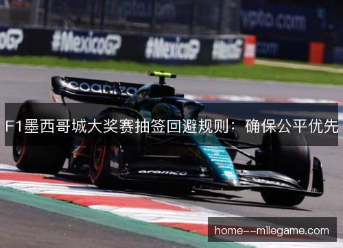 F1墨西哥城大奖赛抽签回避规则：确保公平优先